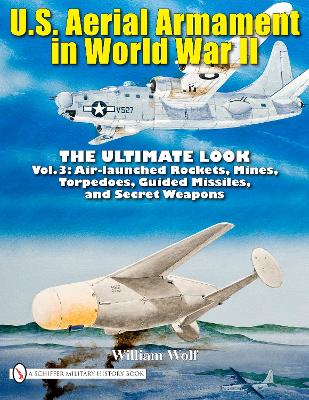 U.S. Aerial Armament in World War II - The Ultimate Look by William Wolf