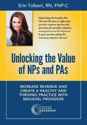 Unlocking the Value of NPs and PAs: Increase Revenue and Create a Healthy and Thriving Practice with Midlevel Providers book