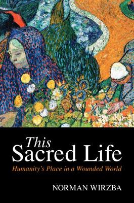 This Sacred Life: Humanity's Place in a Wounded World by Norman Wirzba