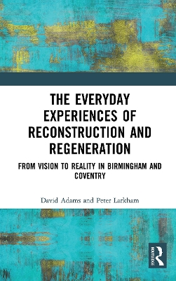The The Everyday Experiences of Reconstruction and Regeneration: From Vision to Reality in Birmingham and Coventry by David Adams
