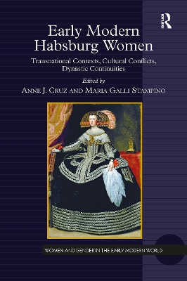 Early Modern Habsburg Women: Transnational Contexts, Cultural Conflicts, Dynastic Continuities by Anne J. Cruz