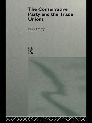 The The Conservative Party and the Trade Unions by Peter Dorey