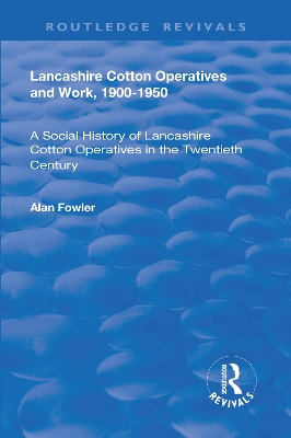 Lancashire Cotton Operatives and Work, 1900-1950 by Alan Fowler