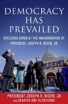 Democracy Has Prevailed: Speeches Given at the Inauguration of President Joseph R. Biden, Jr. by Joseph R. Biden, Jr.