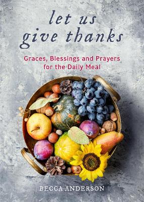 Let Us Give Thanks: Graces, Blessings and Prayers for the Daily Meal (A Spiritual Daily Devotional for Women and Families; Faith; For Any Religion) (Birthday Gift for Her) book