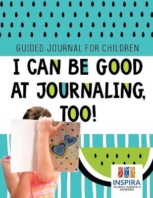 I Can Be Good at Journaling, too! Guided Journal for Children book