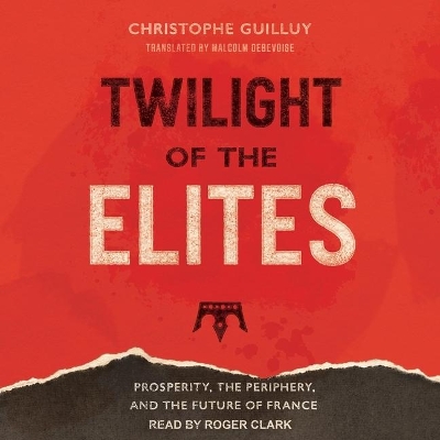 Twilight of the Elites: Prosperity, the Periphery, and the Future of France by Roger Clark