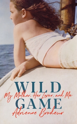Wild Game: My Mother, Her Lover and Me by Adrienne Brodeur
