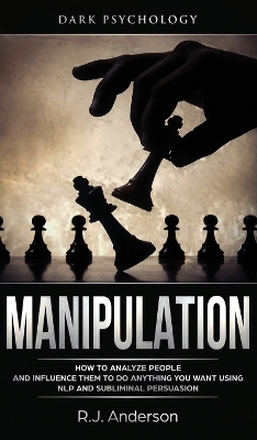 Manipulation: Dark Psychology - How to Analyze People and Influence Them to Do Anything You Want Using NLP and Subliminal Persuasion (Body Language, Human Psychology) by R J Anderson