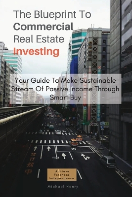 The Blueprint To Commercial Real Estate Investing: Your Guide To Make Sustainable Stream Of Passive Income Through Smart Buy book
