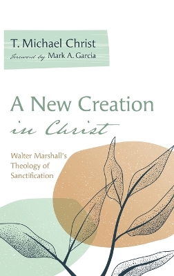 A New Creation in Christ: Walter Marshall's Theology of Sanctification book