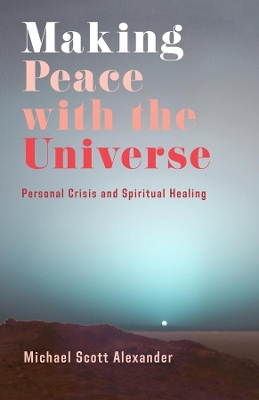 Making Peace with the Universe: Personal Crisis and Spiritual Healing by Michael Scott Alexander