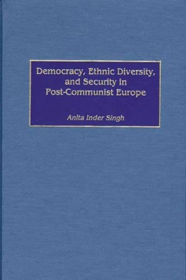 Democracy, Ethnic Diversity, and Security in Post-Communist Europe by Anita I. Singh
