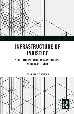 Infrastructure of Injustice: State and Politics in Manipur and Northeast India book