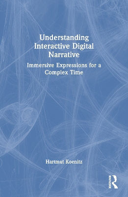 Understanding Interactive Digital Narrative: Immersive Expressions for a Complex Time by Hartmut Koenitz