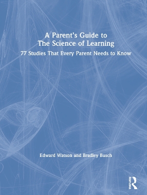 A Parent’s Guide to The Science of Learning: 77 Studies That Every Parent Needs to Know by Edward Watson