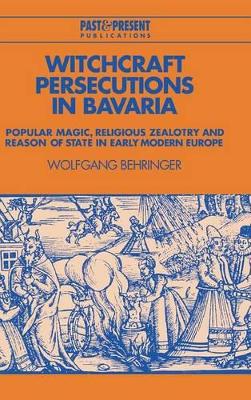 Witchcraft Persecutions in Bavaria: Popular Magic, Religious Zealotry and Reason of State in Early Modern Europe book