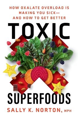 Toxic Superfoods: The Hidden Toxin in 'Superfoods' That's Making You Sick--and How to Feel Better book