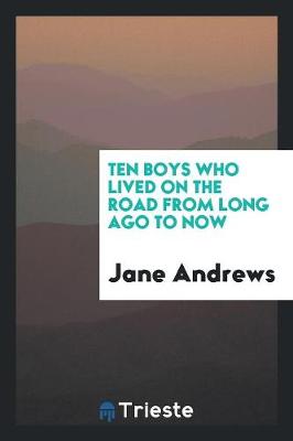 Ten Boys Who Lived on the Road from Long Ago to Now by Jane Andrews