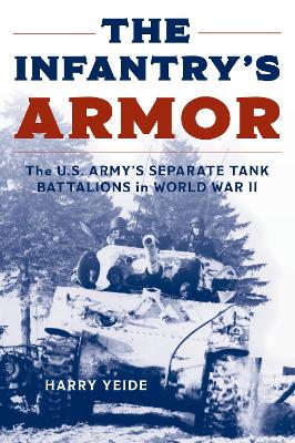 The Infantry's Armor: The U.S. Army's Separate Tank Battalions in World War II book