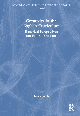 Creativity in the English Curriculum: Historical Perspectives and Future Directions book