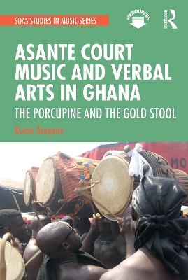 Asante Court Music and Verbal Arts in Ghana: The Porcupine and the Gold Stool by Kwasi Ampene
