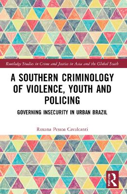 A Southern Criminology of Violence, Youth and Policing: Governing Insecurity in Urban Brazil by Roxana Pessoa Cavalcanti