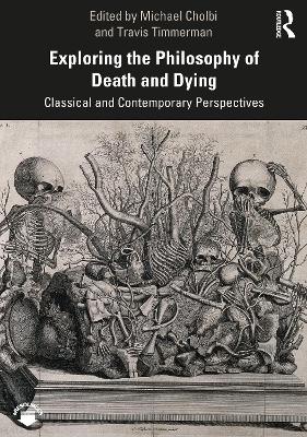 Exploring the Philosophy of Death and Dying: Classical and Contemporary Perspectives by Michael Cholbi