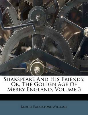 Shakspeare and His Friends: Or, the Golden Age of Merry England, Volume 3 book