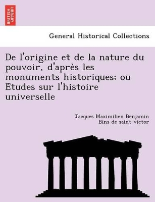 de L'Origine Et de La Nature Du Pouvoir, D'Apre S Les Monuments Historiques; Ou E Tudes Sur L'Histoire Universelle by Jacques Maximilien Bins De Saint-Victor