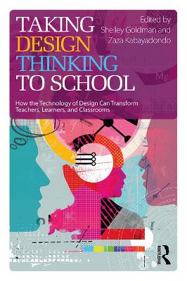 Taking Design Thinking to School: How the Technology of Design Can Transform Teachers, Learners, and Classrooms by Shelley Goldman