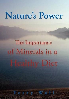 Natures Power: The Importance of Minerals in a Healthy Diet by Terry Wall