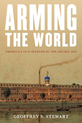 Arming the World: American Gun-Makers in the Gilded Age book