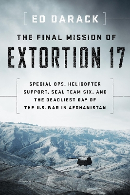 The The Final Mission of Extortion 17: Special Ops, Helicopter Support, Seal Team Six, and the Deadliest Day of the U.S. War in Afghanistan by Ed Darack