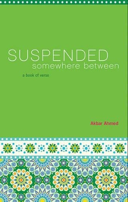 Suspended Somewhere Between: A Book of Verse by Ahmed Akbar