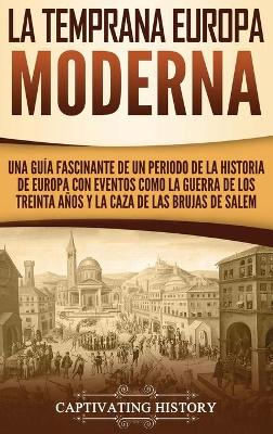 La temprana Europa Moderna: Una gu�a fascinante de un periodo de la historia de Europa con eventos como la guerra de los Treinta A�os y la caza de las brujas de Salem book