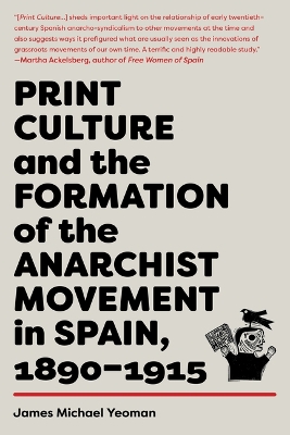 Print Culture And The Formation Of The Anarchist Movement In Spain, 1890-1915 by James Michael Yeoman