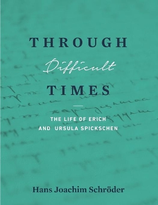 Through Difficult Times: The Life of Erich and Ursula Spickschen book