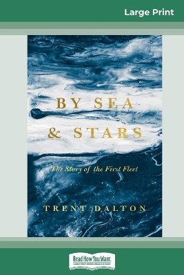 By Sea and Stars: The Story of the First Fleet (16pt Large Print Edition) by Trent Dalton