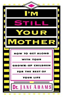 I'm Still Your Mother: How to Get Along with Your Grown-Up Children for the Rest of Your Life book