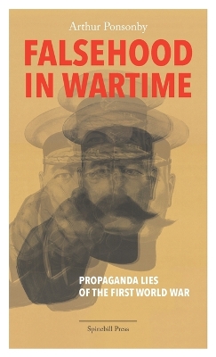 Falsehood in Wartime: Propaganda Lies of the First World War by Arthur Ponsonby