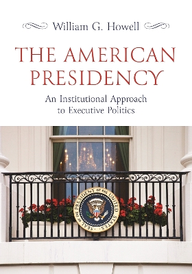 The American Presidency: An Institutional Approach to Executive Politics by William G. Howell