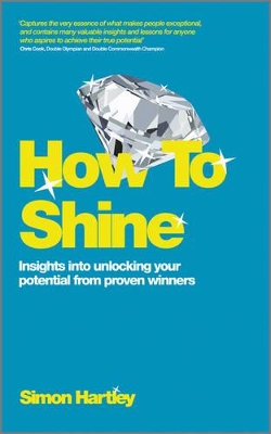 How to Shine - Insights Into Unlocking Your Potential From Proven Winners by Simon Hartley