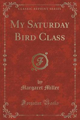 My Saturday Bird Class (Classic Reprint) by Margaret Miller