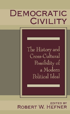 Democratic Civility: The History and Cross Cultural Possibility of a Modern Political Ideal by Robert Hefner