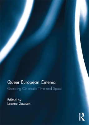 Queer European Cinema: Queering Cinematic Time and Space by Leanne Dawson