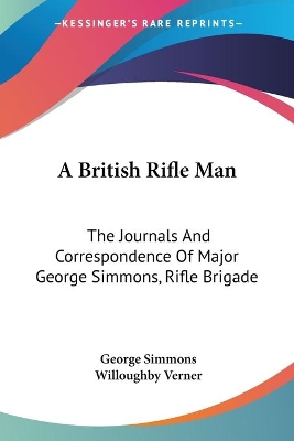 A A British Rifle Man: The Journals And Correspondence Of Major George Simmons, Rifle Brigade by George Simmons