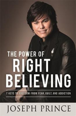 The The Power of Right Believing: 7 Keys to Freedom from Fear, Guilt and Addiction by Joseph Prince