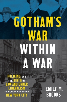 Gotham's War within a War: Policing and the Birth of Law-and-Order Liberalism in World War II–Era New York City book