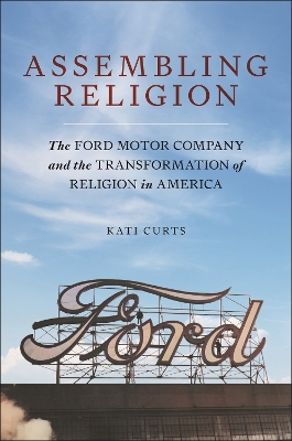 Assembling Religion: The Ford Motor Company and the Transformation of Religion in America book